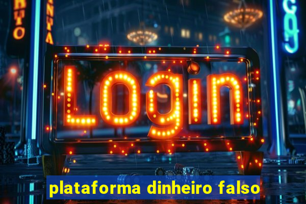 plataforma dinheiro falso